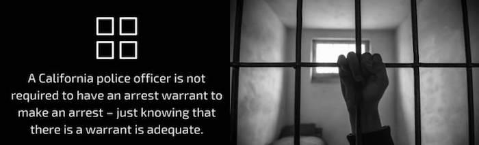 A California police officer is not required to have an arrest warrant to make an arrest - just knowing that there is a warrant is adequate.